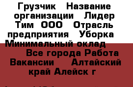 Грузчик › Название организации ­ Лидер Тим, ООО › Отрасль предприятия ­ Уборка › Минимальный оклад ­ 28 500 - Все города Работа » Вакансии   . Алтайский край,Алейск г.